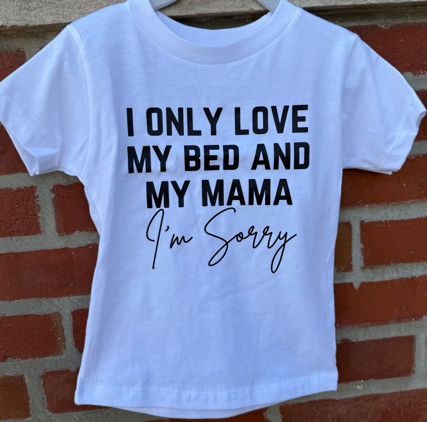 I ONLY LOVE MY BED AND MY MAMA I'm Sorry Toddler Tee
